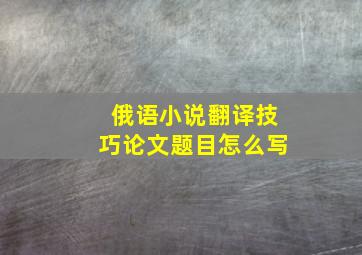 俄语小说翻译技巧论文题目怎么写