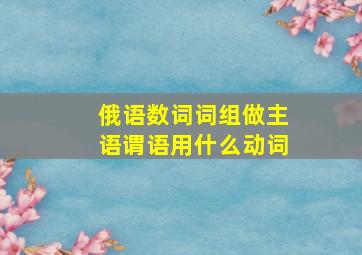 俄语数词词组做主语谓语用什么动词