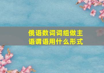 俄语数词词组做主语谓语用什么形式