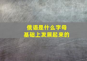 俄语是什么字母基础上发展起来的