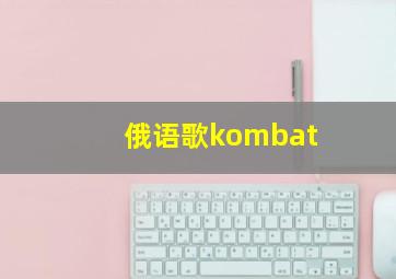 俄语歌kombat