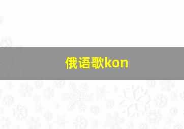 俄语歌kon