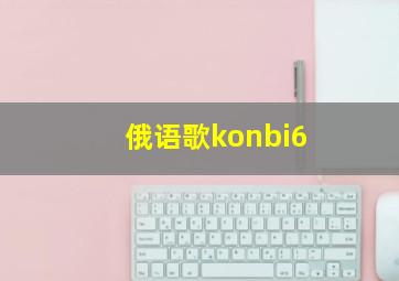 俄语歌konbi6