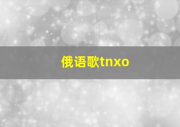 俄语歌tnxo