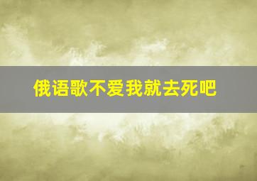 俄语歌不爱我就去死吧