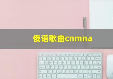 俄语歌曲cnmna