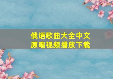 俄语歌曲大全中文原唱视频播放下载