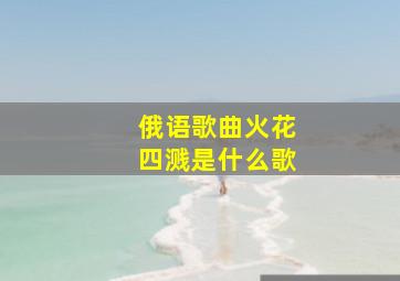 俄语歌曲火花四溅是什么歌