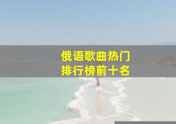 俄语歌曲热门排行榜前十名