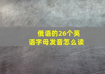 俄语的26个英语字母发音怎么读