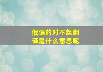 俄语的对不起翻译是什么意思呢