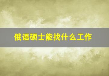 俄语硕士能找什么工作