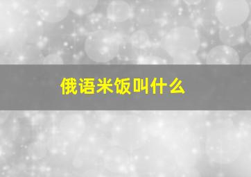 俄语米饭叫什么