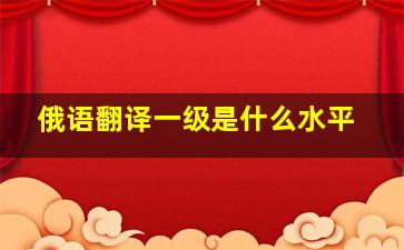 俄语翻译一级是什么水平