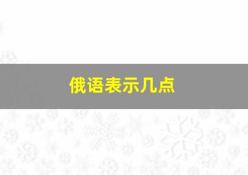 俄语表示几点