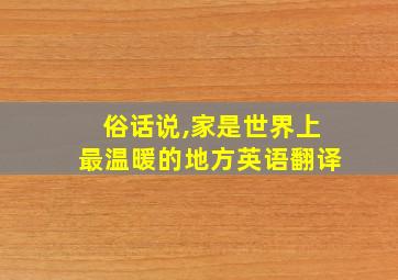 俗话说,家是世界上最温暖的地方英语翻译