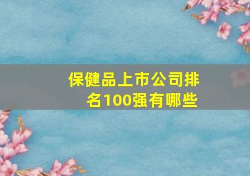 保健品上市公司排名100强有哪些