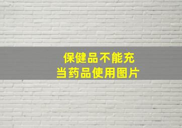 保健品不能充当药品使用图片