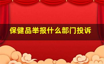 保健品举报什么部门投诉