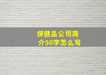 保健品公司简介50字怎么写