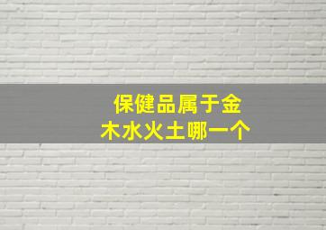 保健品属于金木水火土哪一个