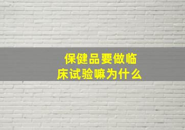 保健品要做临床试验嘛为什么