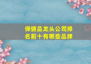 保健品龙头公司排名前十有哪些品牌