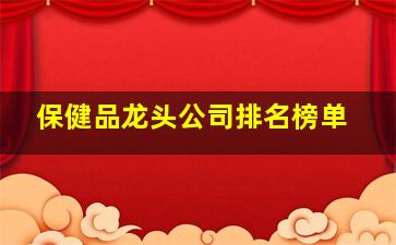 保健品龙头公司排名榜单