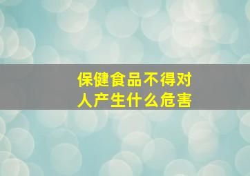 保健食品不得对人产生什么危害