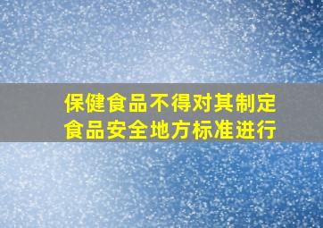 保健食品不得对其制定食品安全地方标准进行