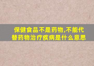 保健食品不是药物,不能代替药物治疗疾病是什么意思