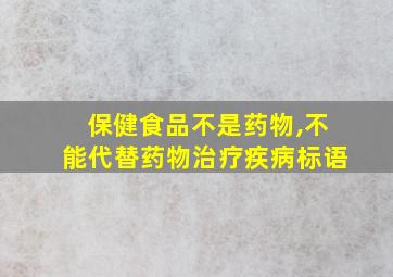 保健食品不是药物,不能代替药物治疗疾病标语