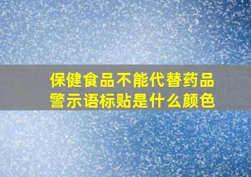 保健食品不能代替药品警示语标贴是什么颜色