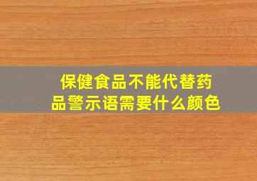 保健食品不能代替药品警示语需要什么颜色