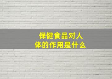 保健食品对人体的作用是什么