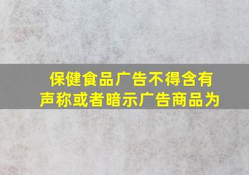 保健食品广告不得含有声称或者暗示广告商品为