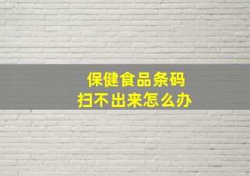 保健食品条码扫不出来怎么办