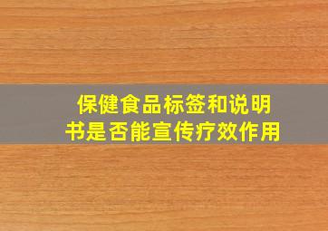 保健食品标签和说明书是否能宣传疗效作用