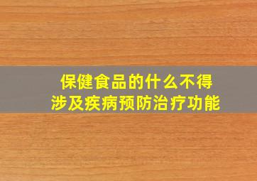 保健食品的什么不得涉及疾病预防治疗功能