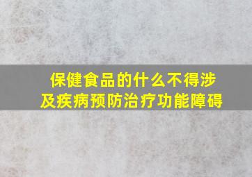 保健食品的什么不得涉及疾病预防治疗功能障碍