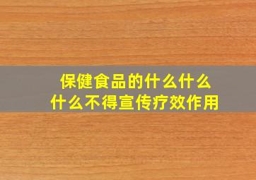 保健食品的什么什么什么不得宣传疗效作用