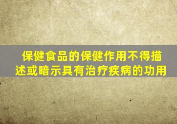 保健食品的保健作用不得描述或暗示具有治疗疾病的功用