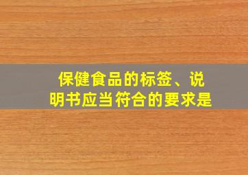 保健食品的标签、说明书应当符合的要求是