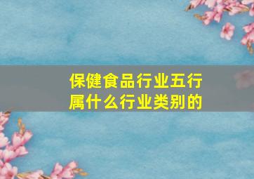 保健食品行业五行属什么行业类别的