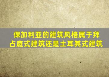 保加利亚的建筑风格属于拜占庭式建筑还是土耳其式建筑