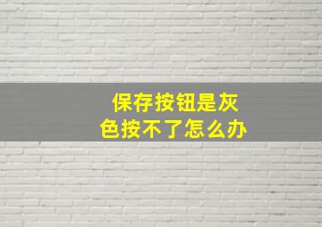 保存按钮是灰色按不了怎么办