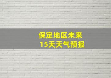 保定地区未来15天天气预报