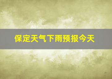 保定天气下雨预报今天