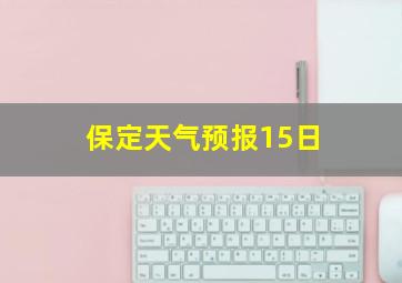 保定天气预报15日