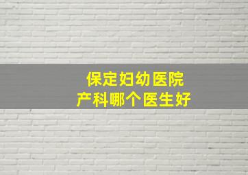 保定妇幼医院产科哪个医生好